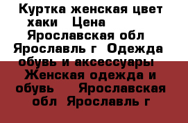 Куртка женская цвет хаки › Цена ­ 1 000 - Ярославская обл., Ярославль г. Одежда, обувь и аксессуары » Женская одежда и обувь   . Ярославская обл.,Ярославль г.